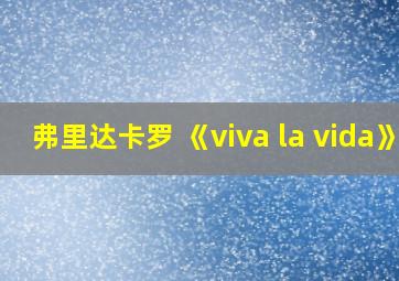 弗里达卡罗 《viva la vida》